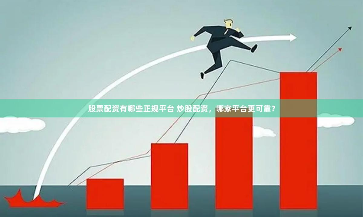 股票配资有哪些正规平台 炒股配资，哪家平台更可靠？