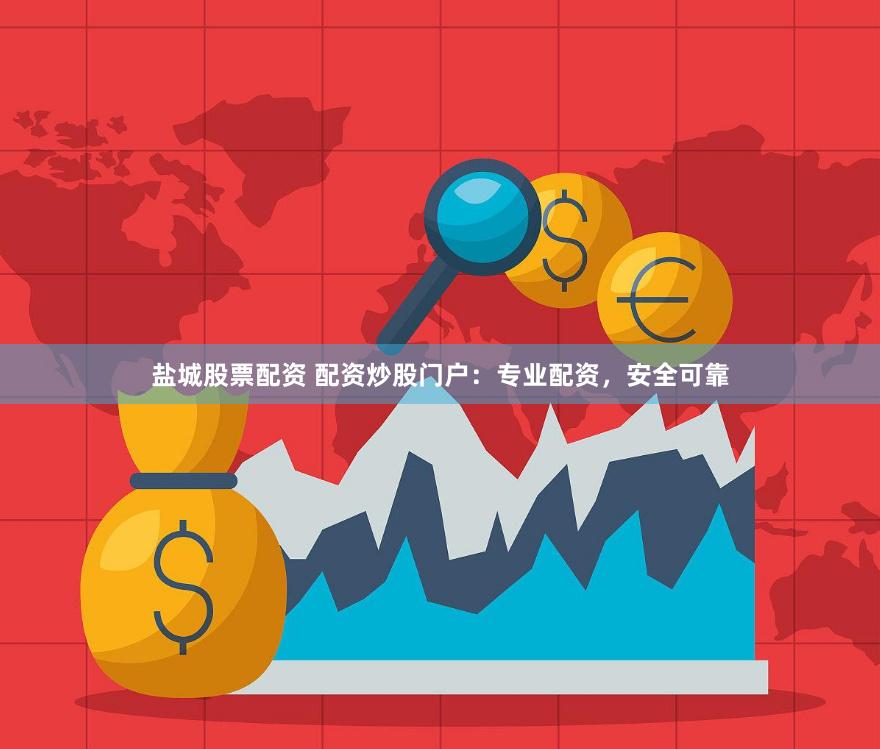 盐城股票配资 配资炒股门户：专业配资，安全可靠
